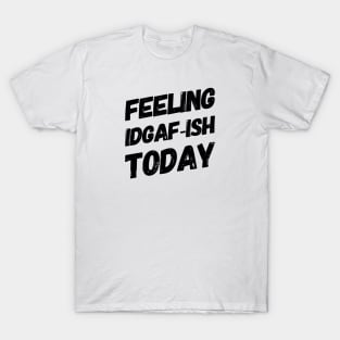 Feeling IDGAF-ISH Today T-Shirt